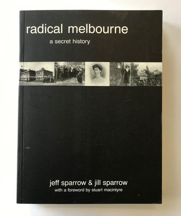 Sparrow, Jeff & Sparrow, Jill - Radical Melbourne: A Secret History